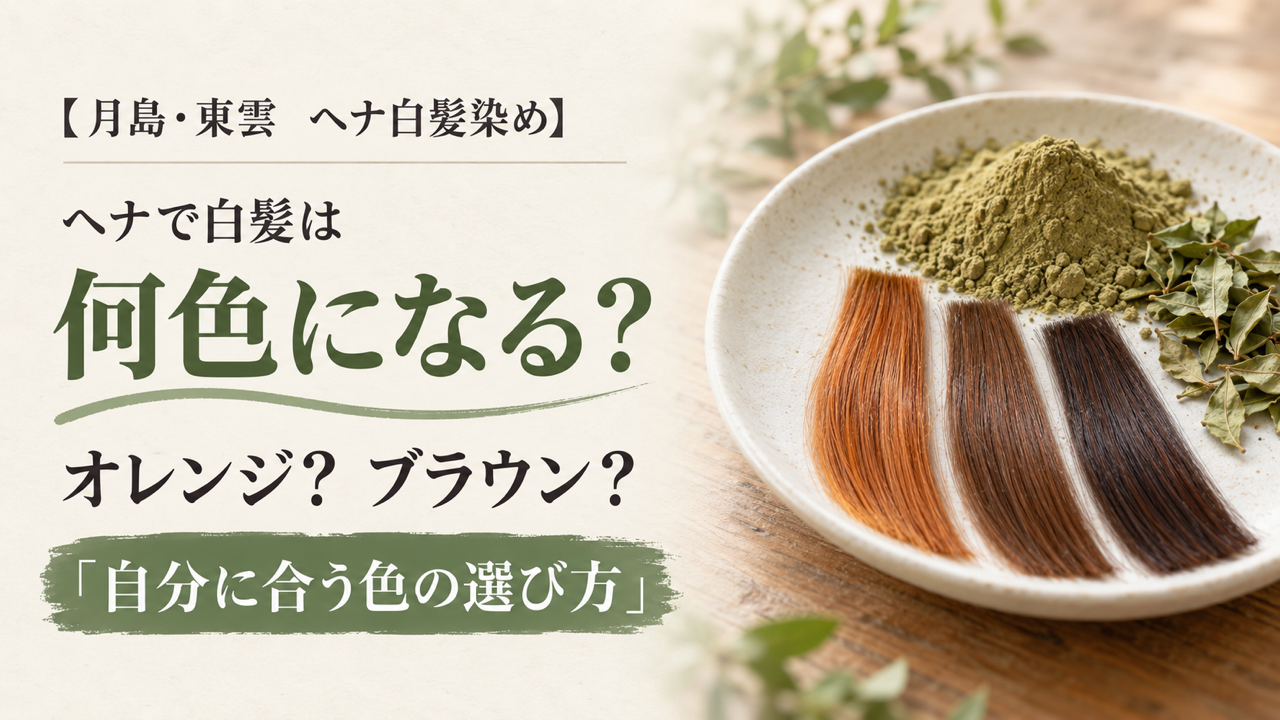 月島・東雲 ヘナ白髪染め。ヘナで白髪は何色になる？ オレンジ？ ブラウン？ 自分に合う色の選び方。